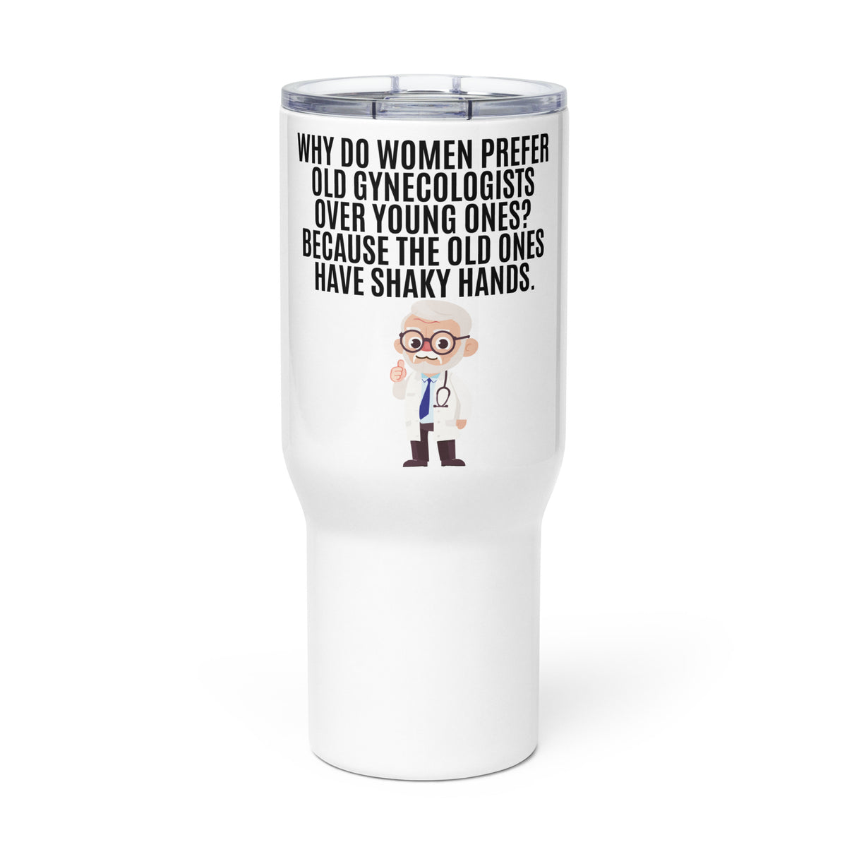 Why Do Women Prefer Old Gynecologists Over Young Ones? Because the Old Ones Have Shaky Hands Travel mug with a handle