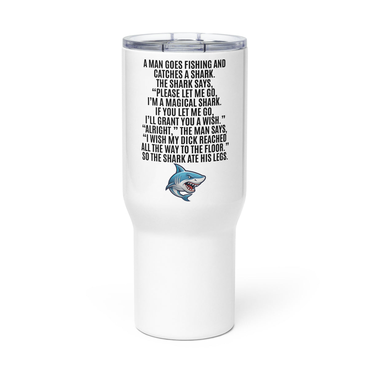 I Wish My Dick Reached All the Way to the Floor. So the Shark Ate His Legs Travel mug with a handle