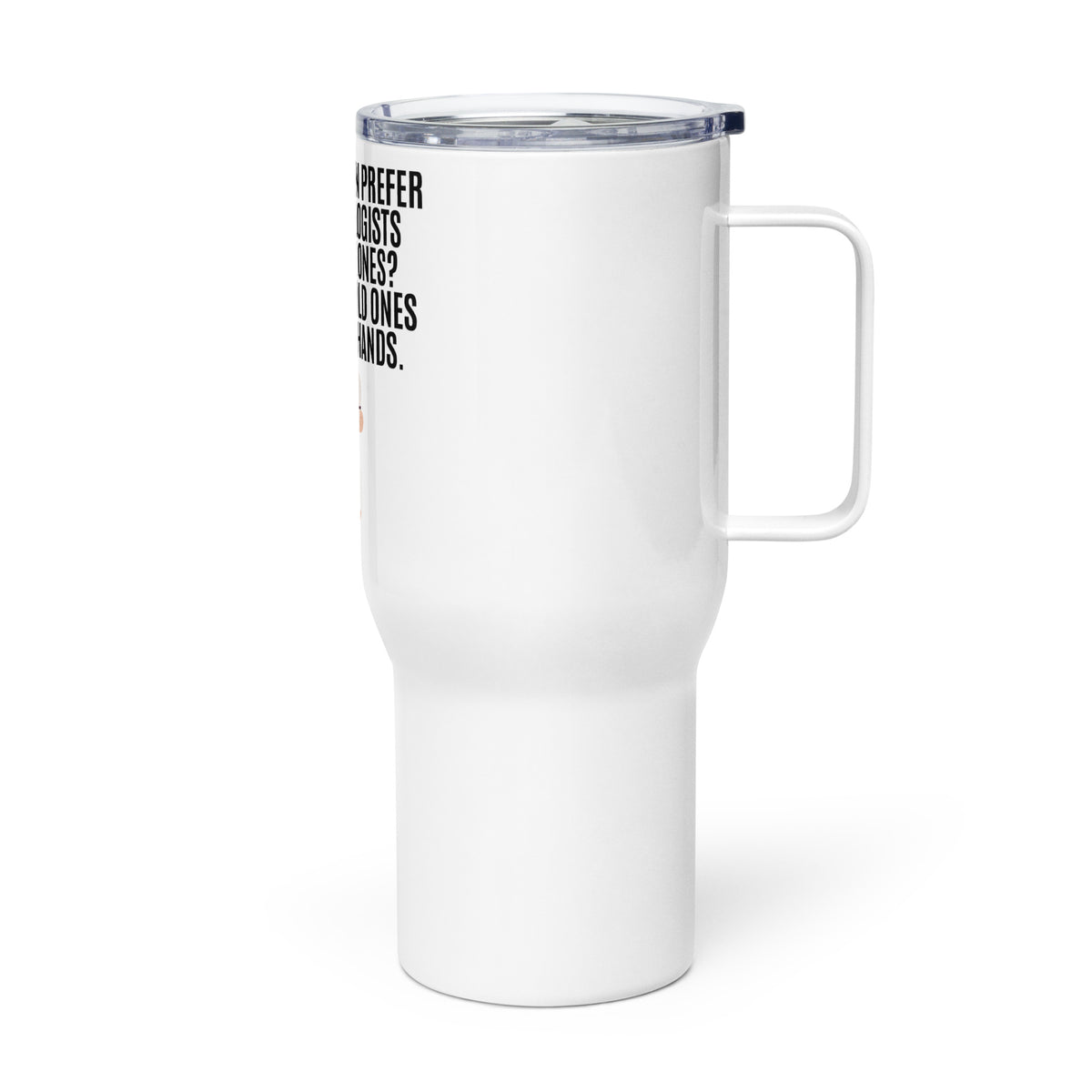 Why Do Women Prefer Old Gynecologists Over Young Ones? Because the Old Ones Have Shaky Hands Travel mug with a handle