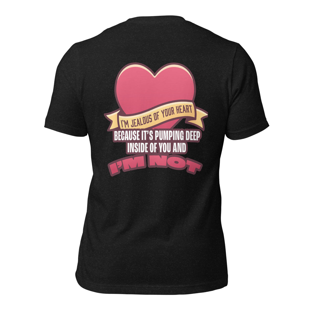 I'm Jealous of Your Heart Because It's Pumping Deep Inside of You and I'm Not Men's t-shirt