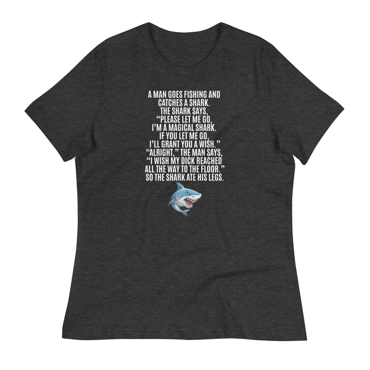 I Wish My Dick Reached All the Way to the Floor. So the Shark Ate His Legs Women's Relaxed T-Shirt