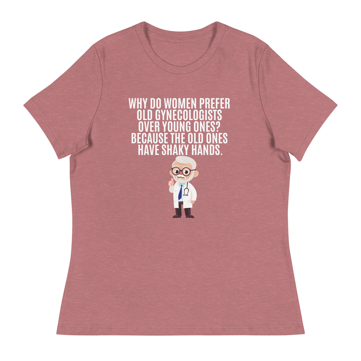 Why Do Women Prefer Old Gynecologists Over Young Ones? Because the Old Ones Have Shaky Hands Women's Relaxed T-Shirt