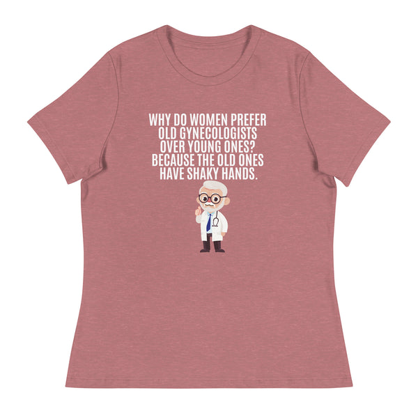 Why Do Women Prefer Old Gynecologists Over Young Ones? Because the Old Ones Have Shaky Hands Women's Relaxed T-Shirt