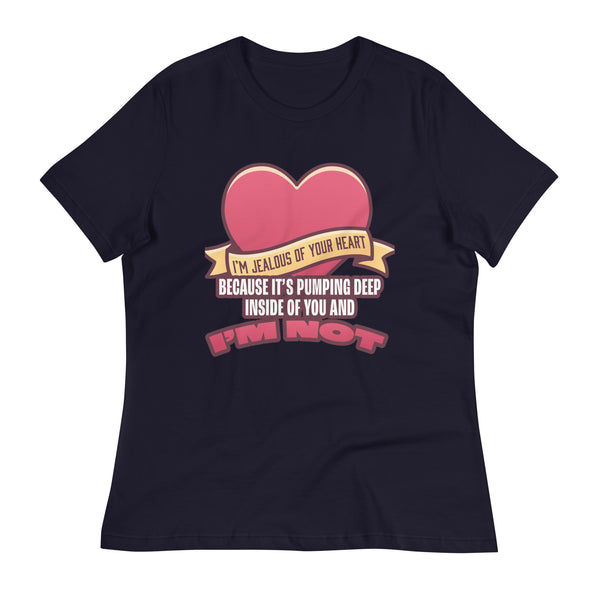 I'm Jealous of Your Heart Because It's Pumping Deep Inside of You and I'm Not Women's Relaxed T-Shirt